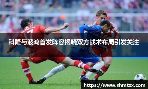 科隆与波鸿首发阵容揭晓双方战术布局引发关注