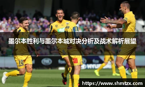 墨尔本胜利与墨尔本城对决分析及战术解析展望