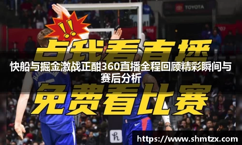 快船与掘金激战正酣360直播全程回顾精彩瞬间与赛后分析
