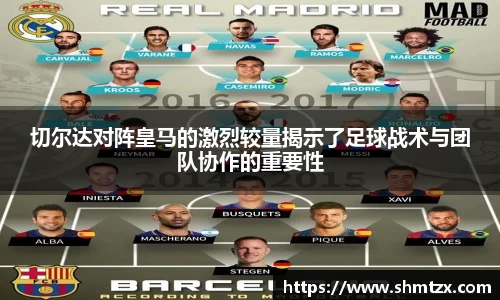 切尔达对阵皇马的激烈较量揭示了足球战术与团队协作的重要性