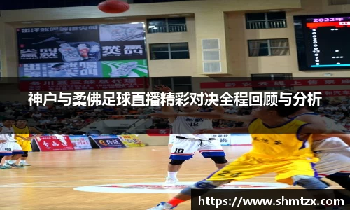 神户与柔佛足球直播精彩对决全程回顾与分析