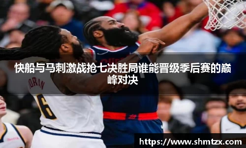 快船与马刺激战抢七决胜局谁能晋级季后赛的巅峰对决