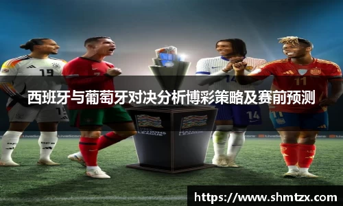 西班牙与葡萄牙对决分析博彩策略及赛前预测