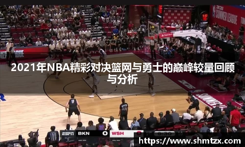 2021年NBA精彩对决篮网与勇士的巅峰较量回顾与分析