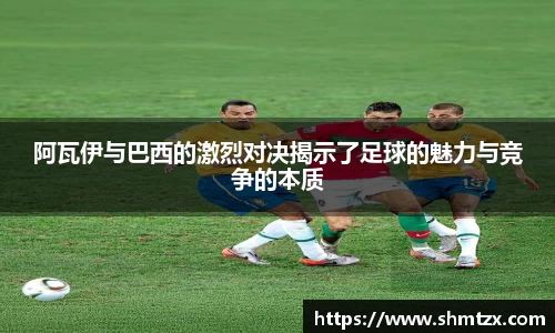 阿瓦伊与巴西的激烈对决揭示了足球的魅力与竞争的本质