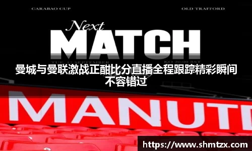 曼城与曼联激战正酣比分直播全程跟踪精彩瞬间不容错过