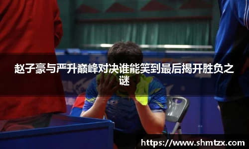 赵子豪与严升巅峰对决谁能笑到最后揭开胜负之谜