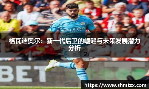 格瓦迪奥尔：新一代后卫的崛起与未来发展潜力分析