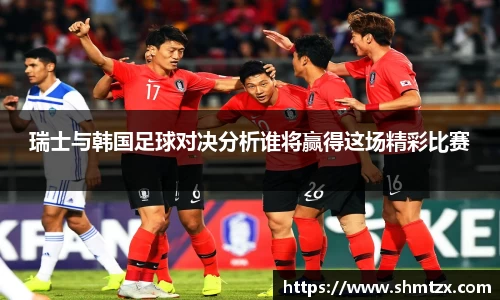 瑞士与韩国足球对决分析谁将赢得这场精彩比赛