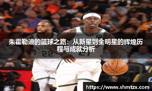朱霍勒迪的篮球之路：从新星到全明星的辉煌历程与成就分析