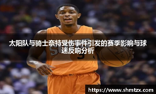 太阳队与骑士奈特受伤事件引发的赛季影响与球迷反响分析
