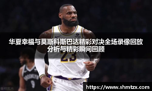华夏幸福与莫斯科斯巴达精彩对决全场录像回放分析与精彩瞬间回顾