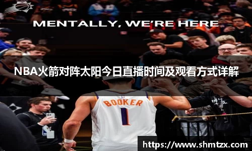 NBA火箭对阵太阳今日直播时间及观看方式详解