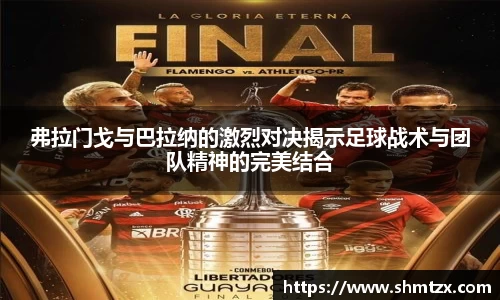 弗拉门戈与巴拉纳的激烈对决揭示足球战术与团队精神的完美结合