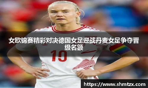 女欧锦赛精彩对决德国女足迎战丹麦女足争夺晋级名额