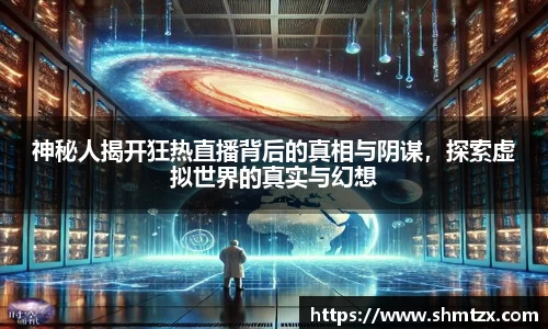 神秘人揭开狂热直播背后的真相与阴谋，探索虚拟世界的真实与幻想