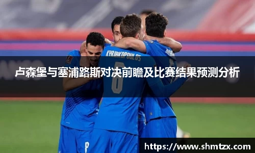 卢森堡与塞浦路斯对决前瞻及比赛结果预测分析