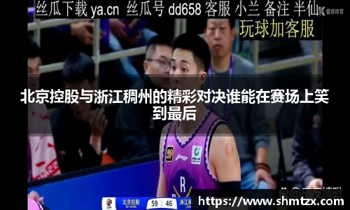 北京控股与浙江稠州的精彩对决谁能在赛场上笑到最后