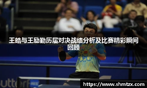 王皓与王励勤历届对决战绩分析及比赛精彩瞬间回顾