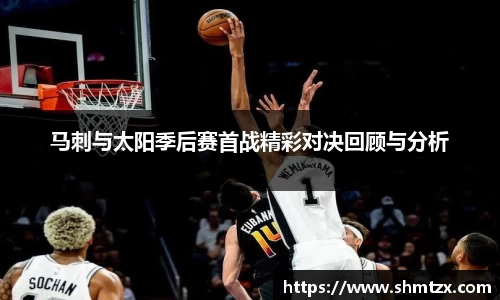 马刺与太阳季后赛首战精彩对决回顾与分析