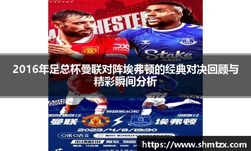 2016年足总杯曼联对阵埃弗顿的经典对决回顾与精彩瞬间分析