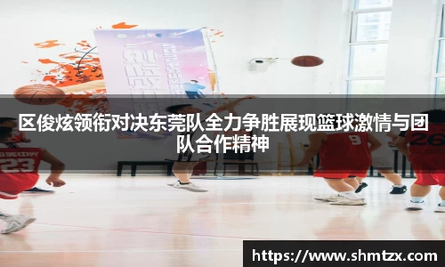 区俊炫领衔对决东莞队全力争胜展现篮球激情与团队合作精神