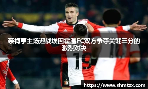 奈梅亨主场迎战埃因霍温FC双方争夺关键三分的激烈对决