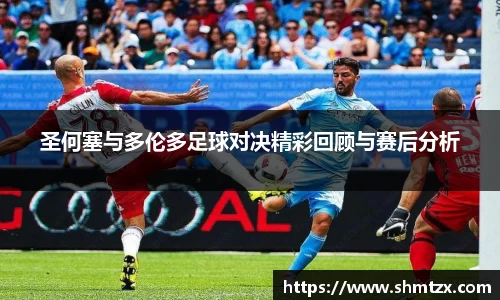 圣何塞与多伦多足球对决精彩回顾与赛后分析