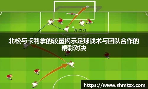 北松与卡利拿的较量揭示足球战术与团队合作的精彩对决