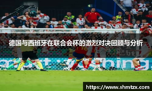 德国与西班牙在联合会杯的激烈对决回顾与分析