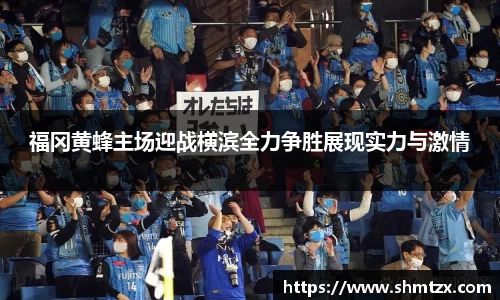 福冈黄蜂主场迎战横滨全力争胜展现实力与激情