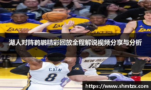 湖人对阵鹈鹕精彩回放全程解说视频分享与分析