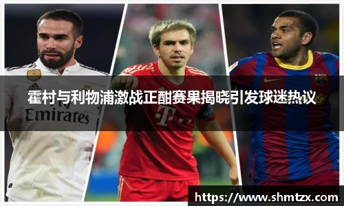 霍村与利物浦激战正酣赛果揭晓引发球迷热议
