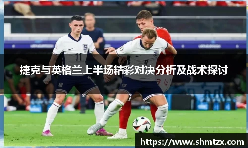 捷克与英格兰上半场精彩对决分析及战术探讨
