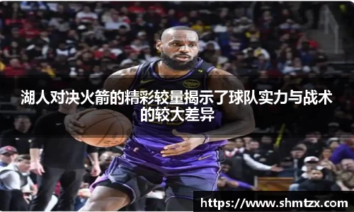 湖人对决火箭的精彩较量揭示了球队实力与战术的较大差异