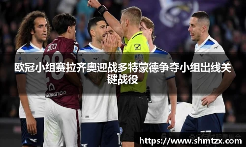 欧冠小组赛拉齐奥迎战多特蒙德争夺小组出线关键战役