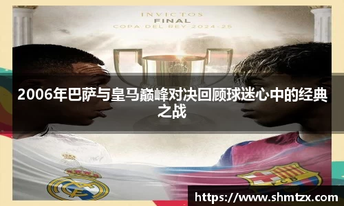 2006年巴萨与皇马巅峰对决回顾球迷心中的经典之战