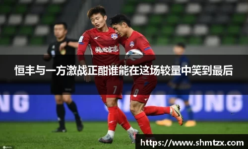 恒丰与一方激战正酣谁能在这场较量中笑到最后