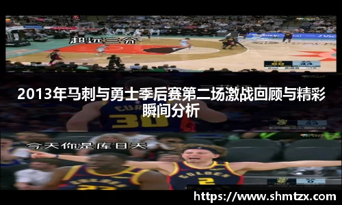 2013年马刺与勇士季后赛第二场激战回顾与精彩瞬间分析