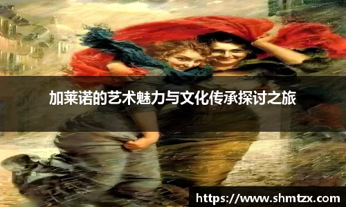 加莱诺的艺术魅力与文化传承探讨之旅