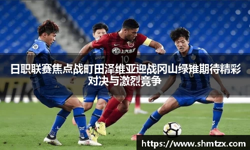 日职联赛焦点战町田泽维亚迎战冈山绿雉期待精彩对决与激烈竞争